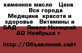 каменное масло › Цена ­ 20 - Все города Медицина, красота и здоровье » Витамины и БАД   . Ямало-Ненецкий АО,Ноябрьск г.